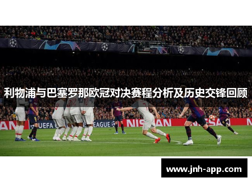 利物浦与巴塞罗那欧冠对决赛程分析及历史交锋回顾
